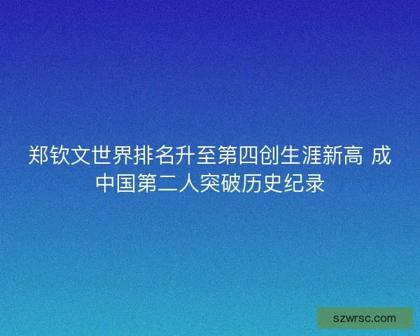 郑钦文世界排名升至第四创生涯新高 成中国第二人突破历史纪录