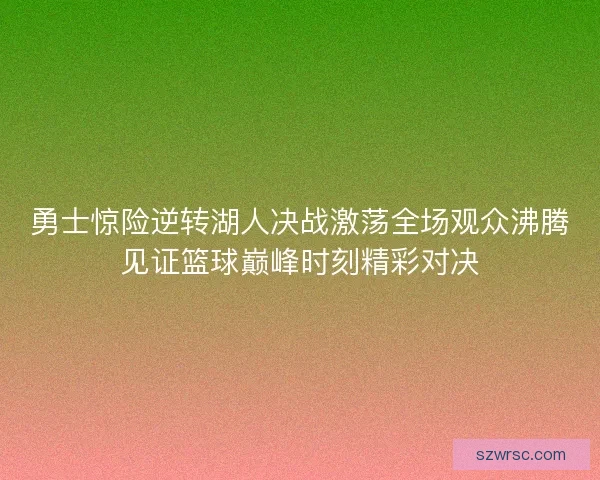 勇士惊险逆转湖人决战激荡全场观众沸腾见证篮球巅峰时刻精彩对决