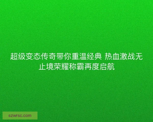 超级变态传奇带你重温经典 热血激战无止境荣耀称霸再度启航