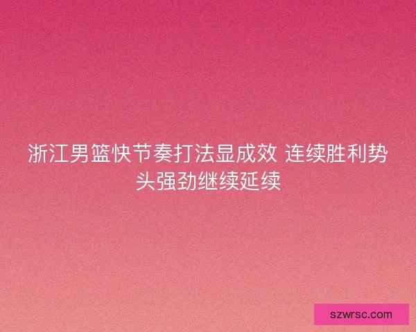 浙江男篮快节奏打法显成效 连续胜利势头强劲继续延续