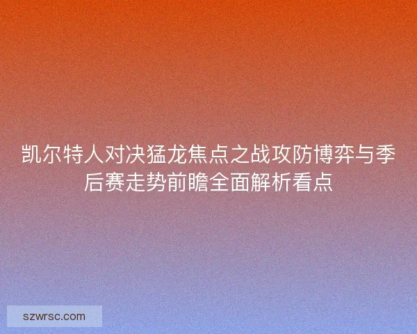 凯尔特人对决猛龙焦点之战攻防博弈与季后赛走势前瞻全面解析看点