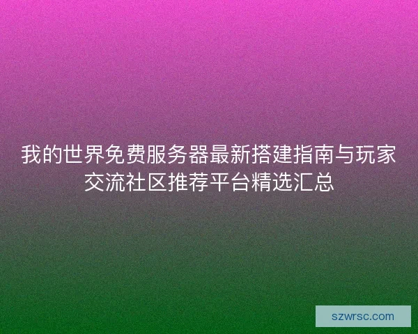 我的世界免费服务器最新搭建指南与玩家交流社区推荐平台精选汇总