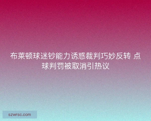 布莱顿球迷钞能力诱惑裁判巧妙反转 点球判罚被取消引热议