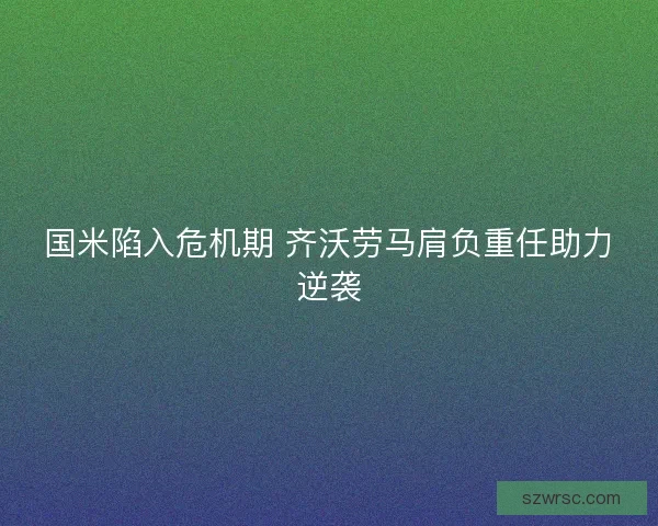 国米陷入危机期 齐沃劳马肩负重任助力逆袭
