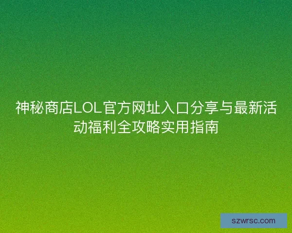神秘商店LOL官方网址入口分享与最新活动福利全攻略实用指南