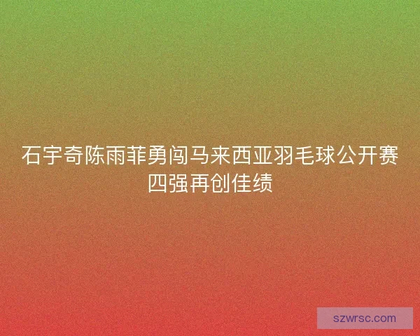石宇奇陈雨菲勇闯马来西亚羽毛球公开赛四强再创佳绩